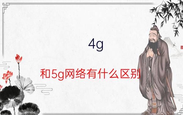 4g 和5g网络有什么区别 4g与5g网速都差不多没多大区别？